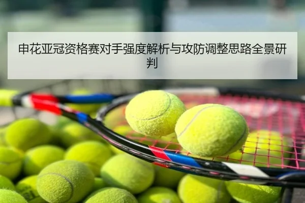 申花亚冠资格赛对手强度解析与攻防调整思路全景研判